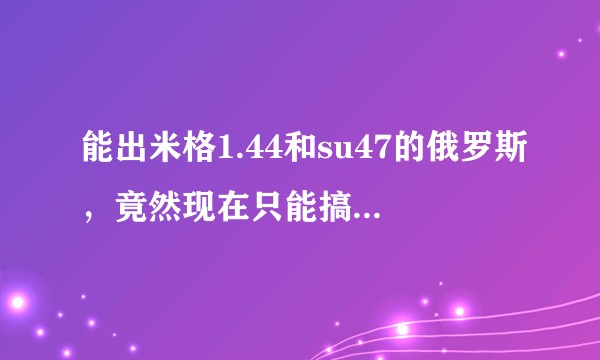 能出米格1.44和su47的俄罗斯，竟然现在只能搞出t50?为什么？