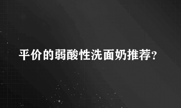 平价的弱酸性洗面奶推荐？