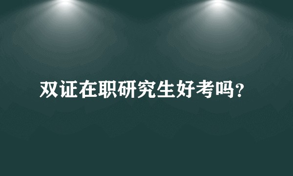 双证在职研究生好考吗？