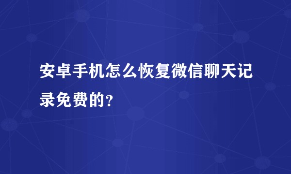 安卓手机怎么恢复微信聊天记录免费的？