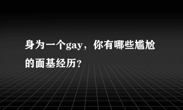 身为一个gay，你有哪些尴尬的面基经历？