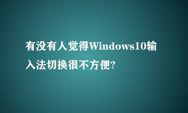 有没有人觉得Windows10输入法切换很不方便?
