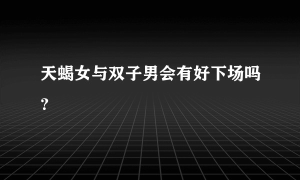 天蝎女与双子男会有好下场吗?