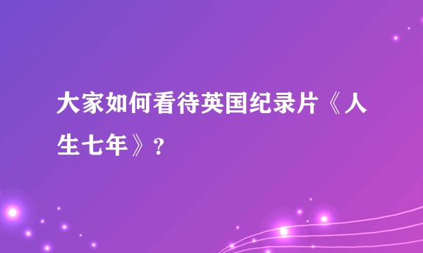 大家如何看待英国纪录片《人生七年》？