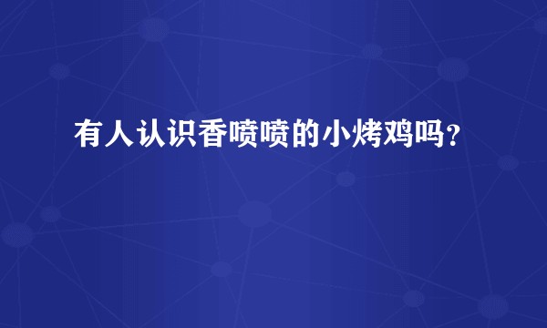 有人认识香喷喷的小烤鸡吗？